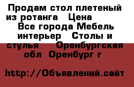 Продам стол плетеный из ротанга › Цена ­ 34 300 - Все города Мебель, интерьер » Столы и стулья   . Оренбургская обл.,Оренбург г.